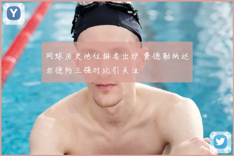 网球历史地位排名出炉 费德勒纳达尔德约三强对比引关注
