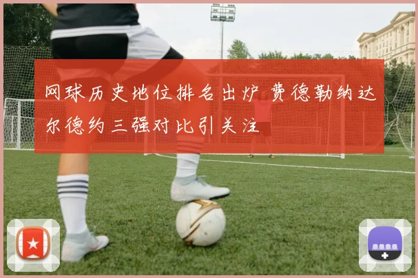 网球历史地位排名出炉 费德勒纳达尔德约三强对比引关注