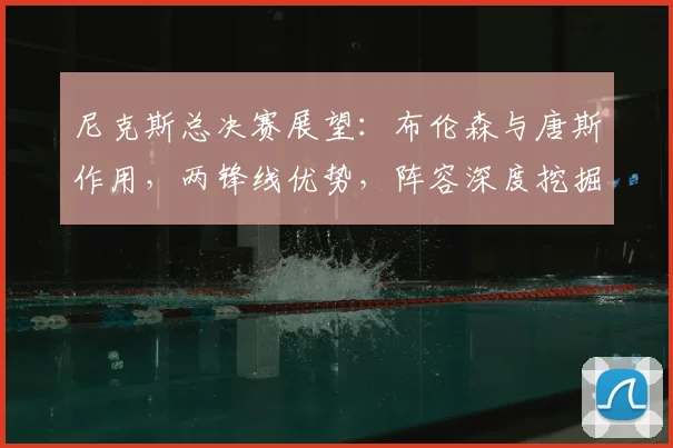 尼克斯总决赛展望：布伦森与唐斯作用，两锋线优势，阵容深度挖掘