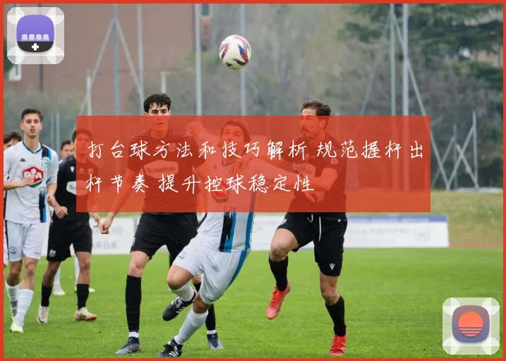 打台球方法和技巧解析 规范握杆出杆节奏 提升控球稳定性