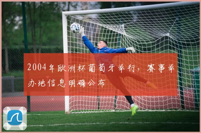 2004年欧洲杯葡萄牙举行，赛事举办地信息明确公布