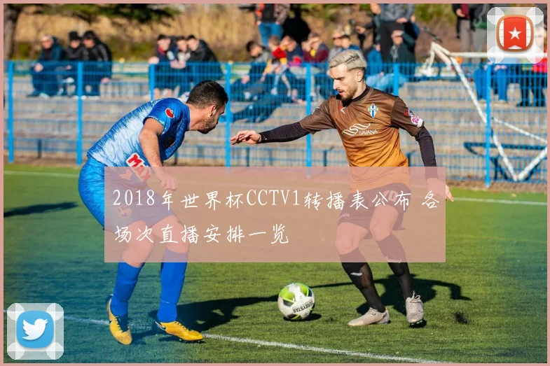 2018年世界杯CCTV1转播表公布 各场次直播安排一览