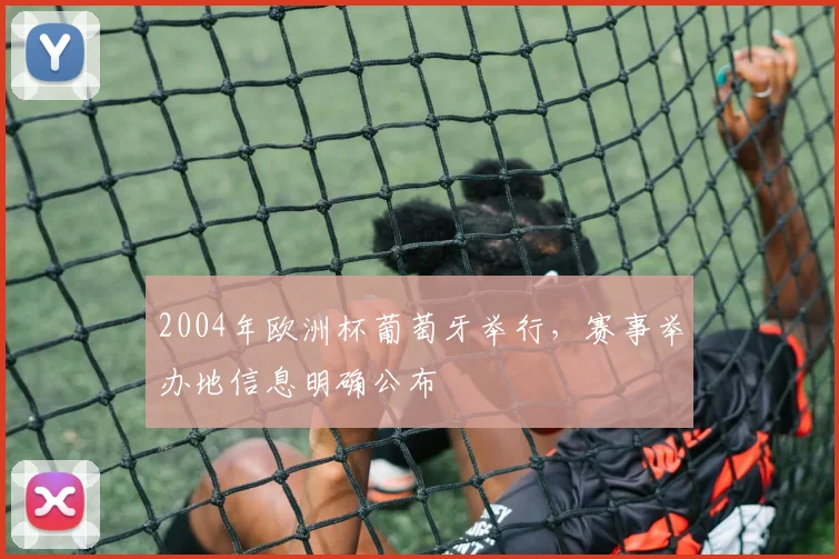 2004年欧洲杯葡萄牙举行，赛事举办地信息明确公布
