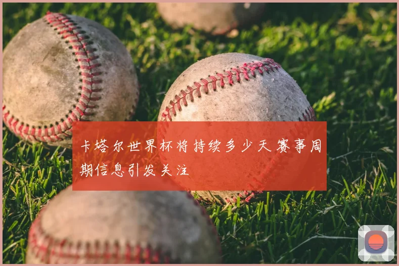 卡塔尔世界杯将持续多少天 赛事周期信息引发关注