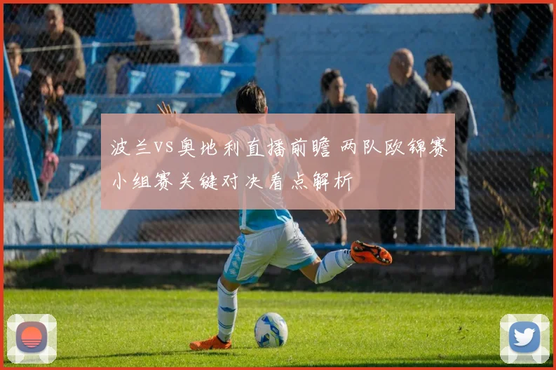波兰vs奥地利直播前瞻 两队欧锦赛小组赛关键对决看点解析